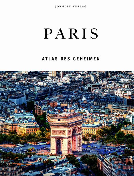 Text: "Jonglez Verlag", "PARIS", "Atlas des Geheimen". Der Arc de Triomphe inmitten von dicht bebauten Stadtvierteln.