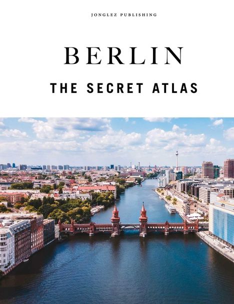 "Jonglez Publishing. Berlin, The Secret Atlas." Luftaufnahme der Oberbaumbrücke über die Spree, umgeben von Stadtansichten.