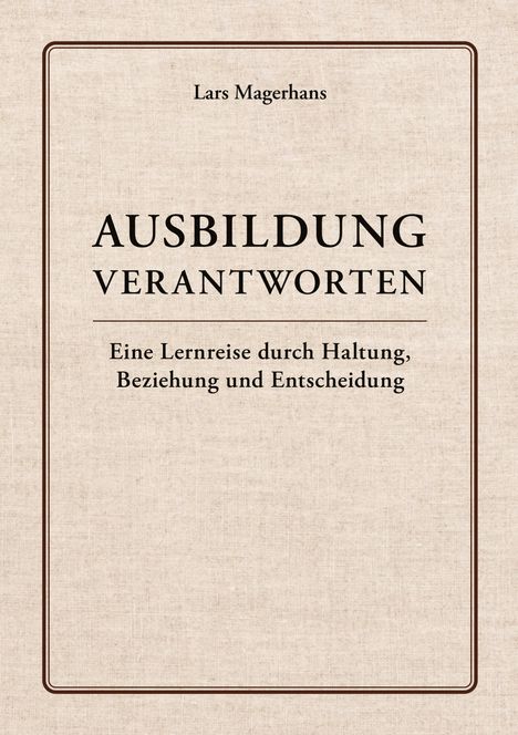 „Ausbildung verantworten: Eine Lernreise durch Haltung, Beziehung und Entscheidung“ von Lars Magerhans. Schlichtes Design.