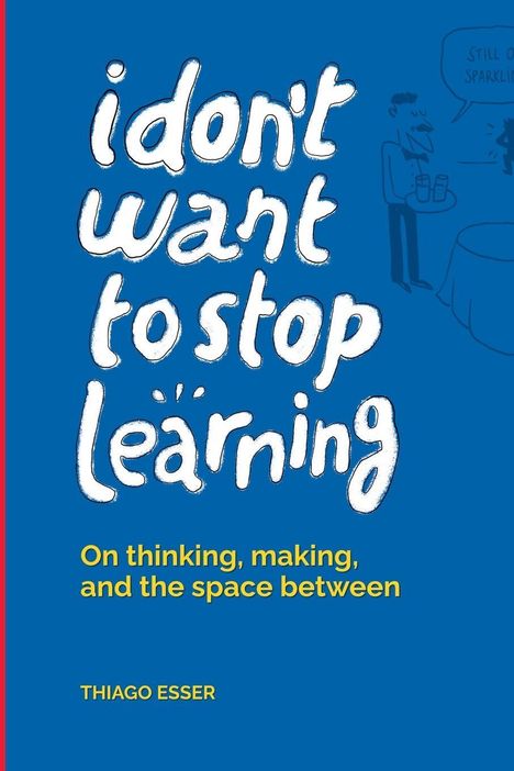 "i don't want to stop learning" steht in Weiß auf Blau. Darunter: "On thinking, making, and the space between." Autor: Thiago Esser. Links bunte Zeichnung.