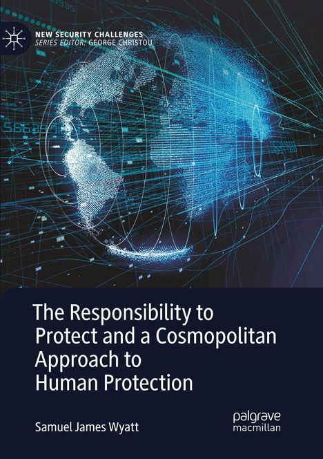 Samuel James Wyatt: The Responsibility to Protect and a Cosmopolitan Approach to Human Protection, Buch