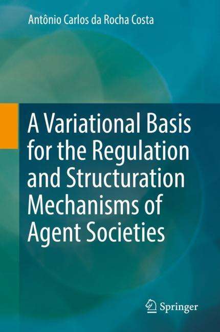 Antônio Carlos Da Rocha Costa: A Variational Basis for the Regulation and Structuration Mechanisms of Agent Societies, Buch