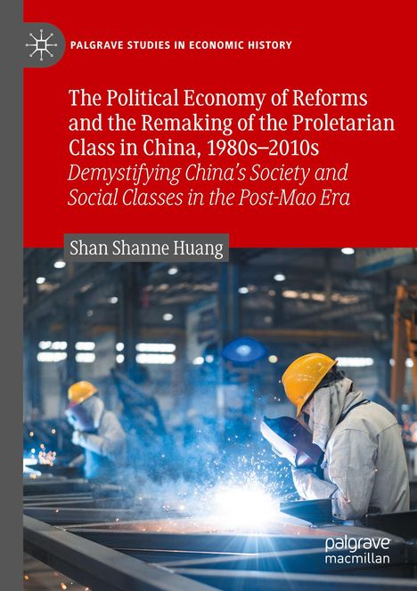Shan Shanne Huang: The Political Economy of Reforms and the Remaking of the Proletarian Class in China, 1980s¿2010s, Buch
