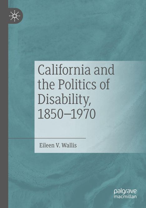 Eileen V. Wallis: California and the Politics of Disability, 1850¿1970, Buch