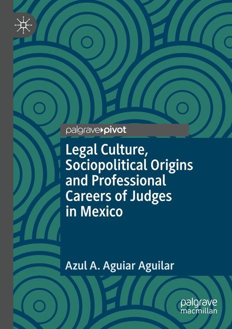 Azul A. Aguiar Aguilar: Legal Culture, Sociopolitical Origins and Professional Careers of Judges in Mexico, Buch