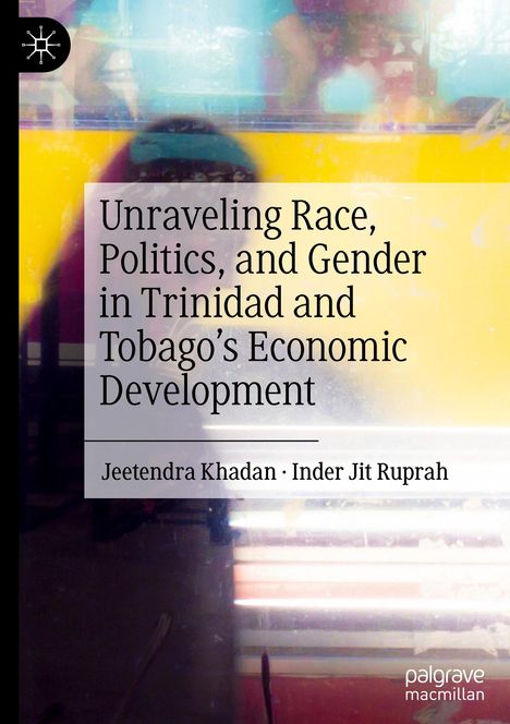 Inder Jit Ruprah: Unraveling Race, Politics, and Gender in Trinidad and Tobago¿s Economic Development, Buch