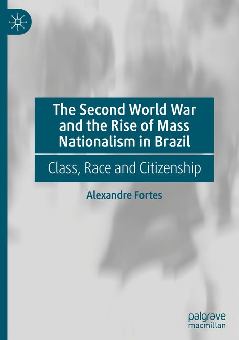 Alexandre Fortes: The Second World War and the Rise of Mass Nationalism in Brazil, Buch