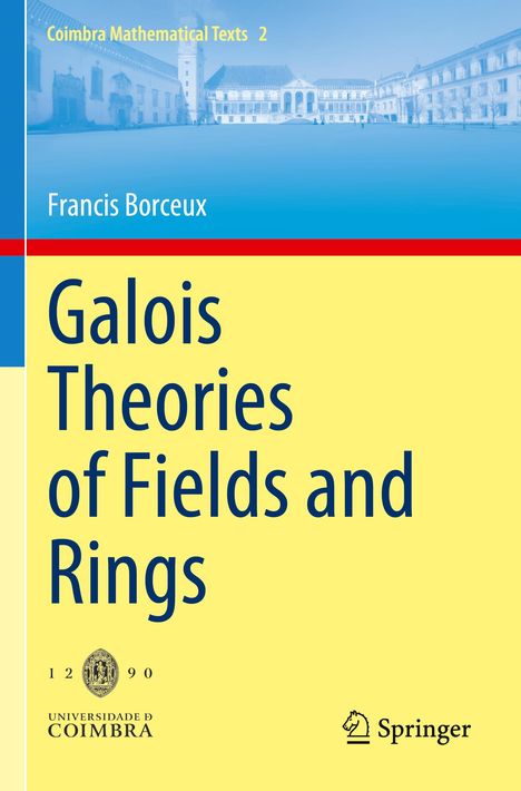 Coimbra Mathematical Texts 2. Francis Borceux. Galois Theories of Fields and Rings. Universität Coimbra Logo, Springer Logo.