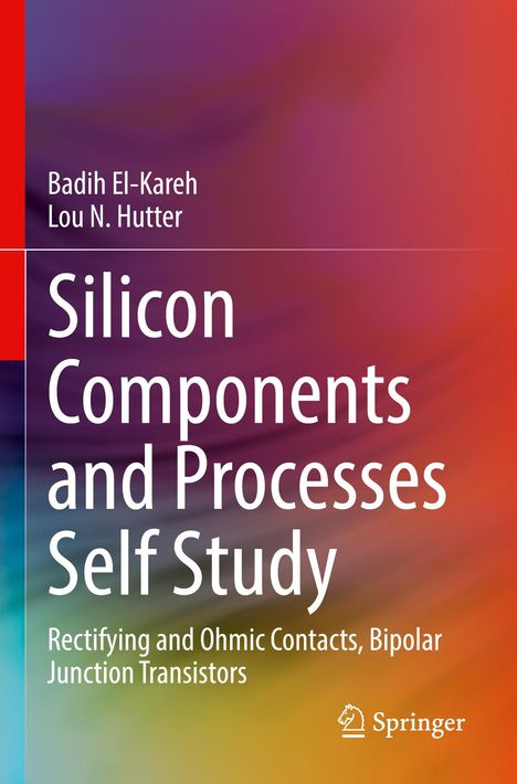 Titel: Silicon Components and Processes Self Study  
Untertitel: Rectifying and Ohmic Contacts, Bipolar Junction Transistors  
Autoren: Badih El-Kareh, Lou N. Hutter  
Verlag-Logo: Springer  
Hintergrund: Farbverlauf in Rot-, Lila- und Blautönen.