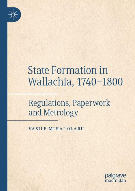 Titel: "State Formation in Wallachia, 1740–1800". Untertitel: "Regulations, Paperwork and Metrology". Autor: Vasile Mihai Olaru.