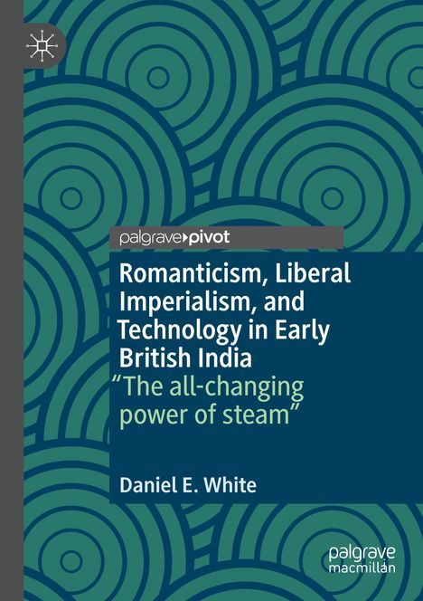 Daniel E. White: Romanticism, Liberal Imperialism, and Technology in Early British India, Buch
