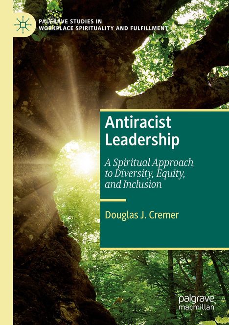 Text: "Antiracist Leadership", "A Spiritual Approach to Diversity, Equity, and Inclusion", "Douglas J. Cremer". Ein Baum mit Sonnenlicht.