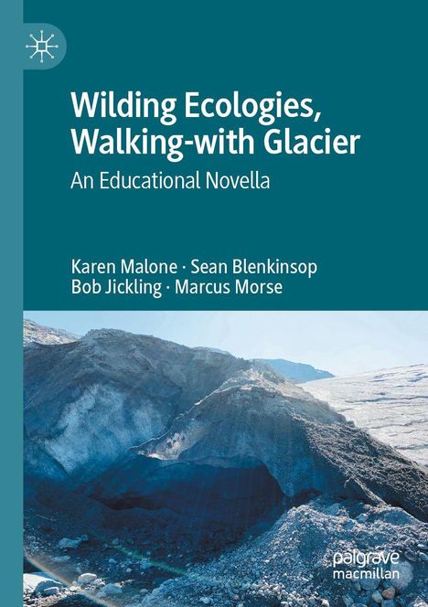 "Wilding Ecologies, Walking-with Glacier: An Educational Novella" von Karen Malone, Sean Blenkinsop, Bob Jickling, Marcus Morse. Darunter ein Foto eines Gletschers.