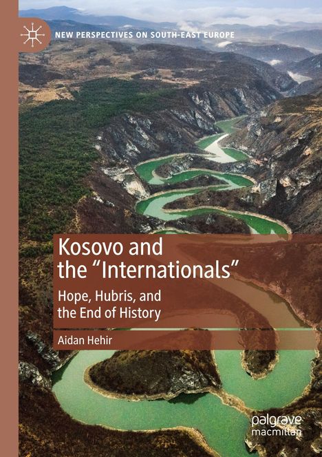 Text: „Kosovo and the ‘Internationals’“, „Hope, Hubris, and the End of History“, „Aidan Hehir“. Luftaufnahme eines grünen Flusses.