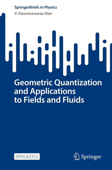 V. Parameswaran Nair: Geometric Quantization and Applications to Fields and Fluids, Buch