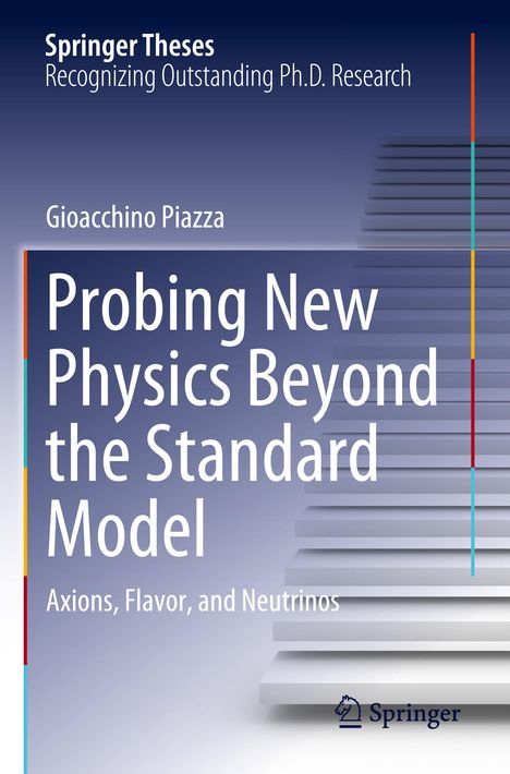 Text: Gioacchino Piazza, "Probing New Physics Beyond the Standard Model: Axions, Flavor, and Neutrinos", Springer Logo.   
Hintergrund: Graue Treppen.