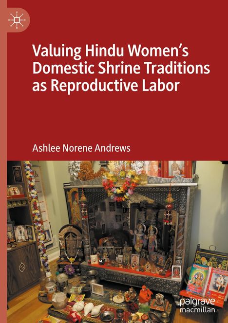 Ashlee Norene Andrews: Valuing Hindu Women¿s Domestic Shrine Traditions as Reproductive Labor, Buch