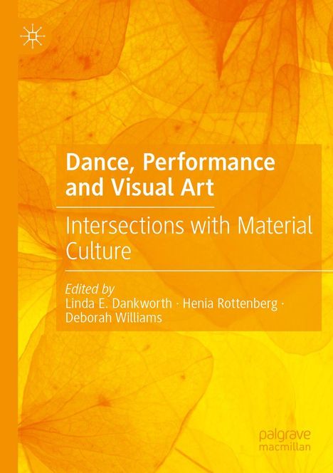 "Buchcover: „Dance, Performance and Visual Art: Intersections with Material Culture“, Herausgeberinnen sind Linda E. Dankworth, Henia Rottenberg, Deborah Williams. Hintergrund in warmem Orangeton mit Blattformen."