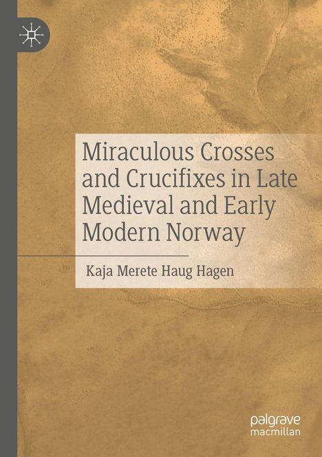 Buchtitel: "Miraculous Crosses and Crucifixes in Late Medieval and Early Modern Norway" von Kaja Merete Haug Hagen. Beige Hintergrund.