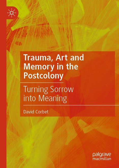 Buchtitel: "Trauma, Art and Memory in the Postcolony", Untertitel: "Turning Sorrow into Meaning", Autor: David Corbet. Abstrakte, gelb-orange Textur mit palgrave macmillan-Logo.