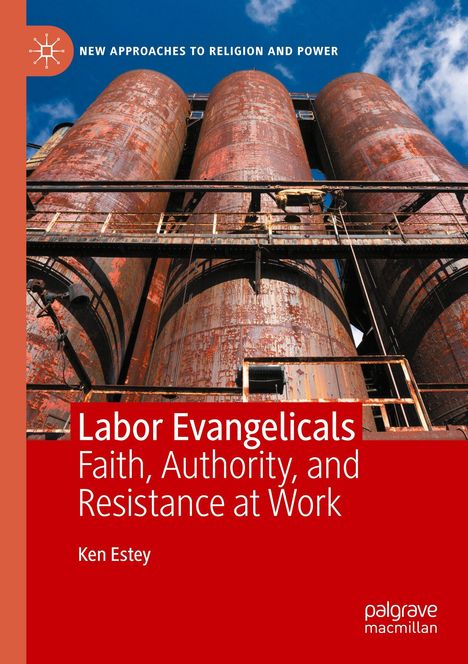 Oben steht: "NEW APPROACHES TO RELIGION AND POWER". Text im roten Bereich: "Labor Evangelicals: Faith, Authority, and Resistance at Work" von Ken Estey. Bild zeigt rostige Silos gegen blauen Himmel.