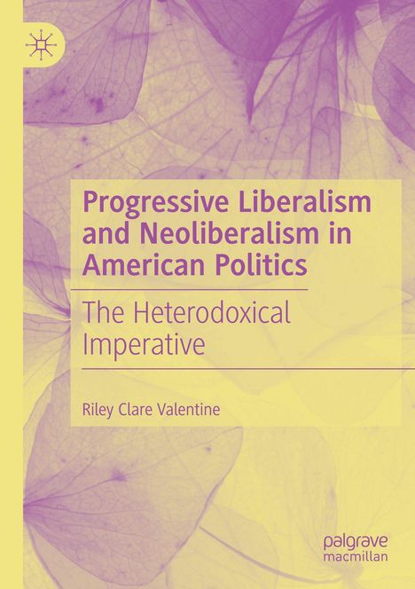 Titel: Progressive Liberalism and Neoliberalism in American Politics. Subtitel: The Heterodoxical Imperative. Autor: Riley Clare Valentine. Hintergrund: sanfte Blätterillustration in Gelb und Lila.