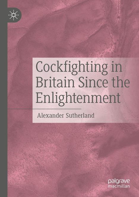 „Cockfighting in Britain Since the Enlightenment“ von Alexander Sutherland. Hintergrund in rosa Tönen. Links ein Logo.
