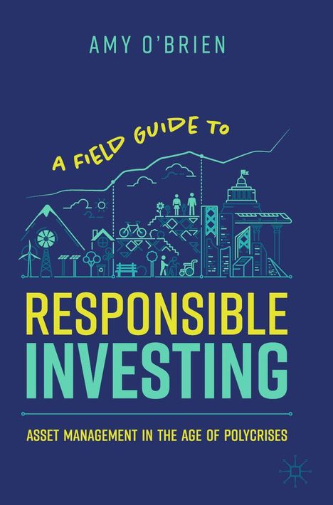 "Amy O'Brien, A Field Guide to Responsible Investing, Asset Management in the Age of Polycrises" steht auf einem blauen Hintergrund. Darunter eine Illustration mit Gebäuden und Natur.