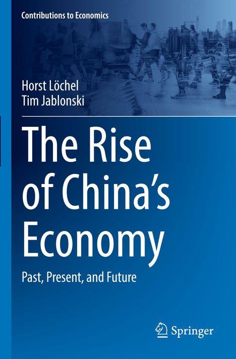 "The Rise of China's Economy: Past, Present, and Future" von Horst Löchel und Tim Jablonski. Blaue Covergestaltung. Springer-Logo.