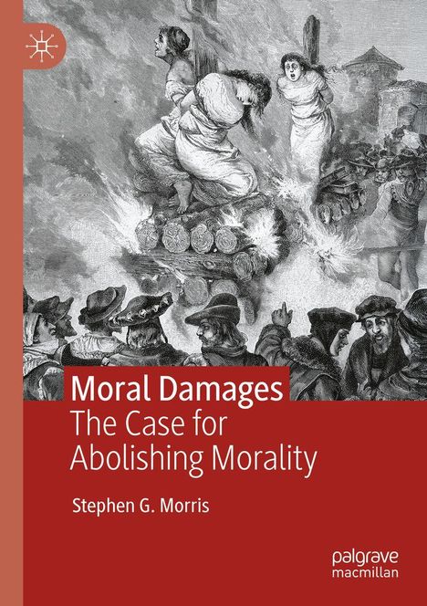 „Moral Damages: The Case for Abolishing Morality“ von Stephen G. Morris. Illustration von Frauen auf einem Scheiterhaufen.