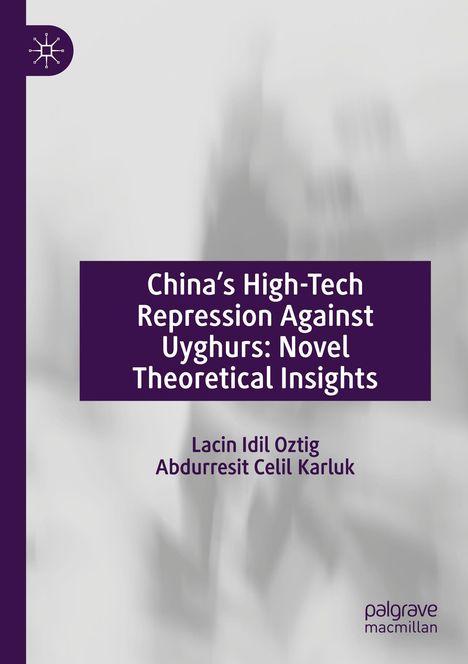 "China’s High-Tech Repression Against Uyghurs: Novel Theoretical Insights" von Lacin Idil Oztig, Abdurresit Celil Karluk.