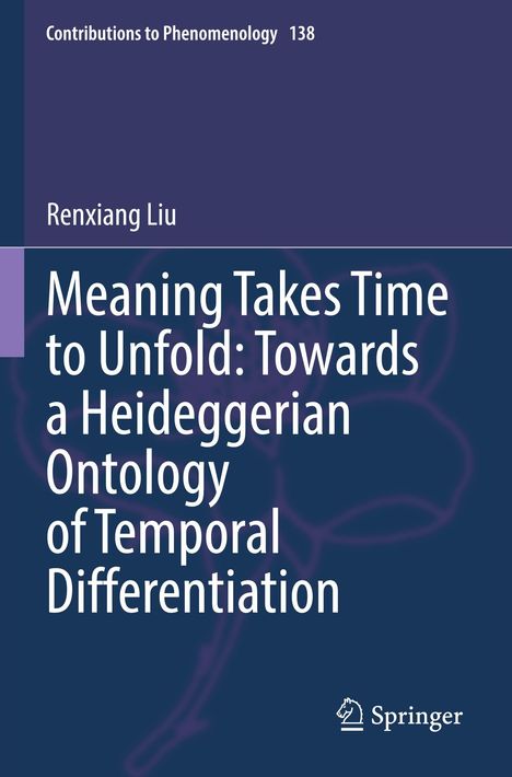 Buchtitel: "Meaning Takes Time to Unfold: Towards a Heideggerian Ontology of Temporal Differentiation." Autor: Renxiang Liu.