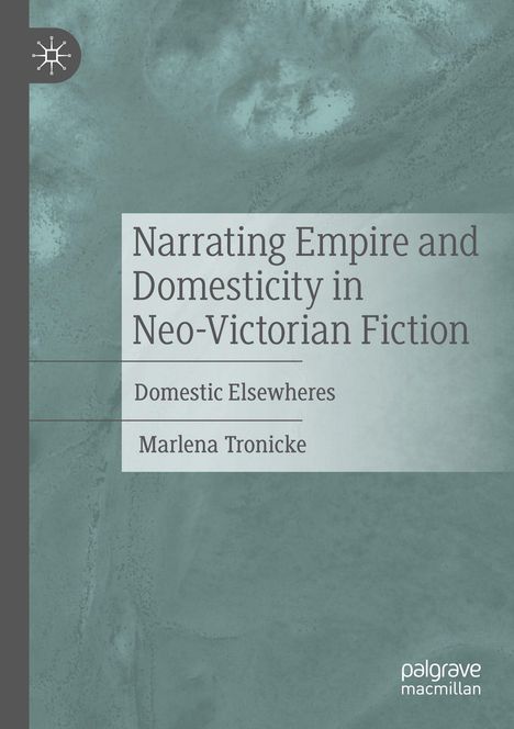 Text: "Narrating Empire and Domesticity in Neo-Victorian Fiction: Domestic Elsewheres, Marlena Tronicke." Graue, strukturierte Oberfläche.