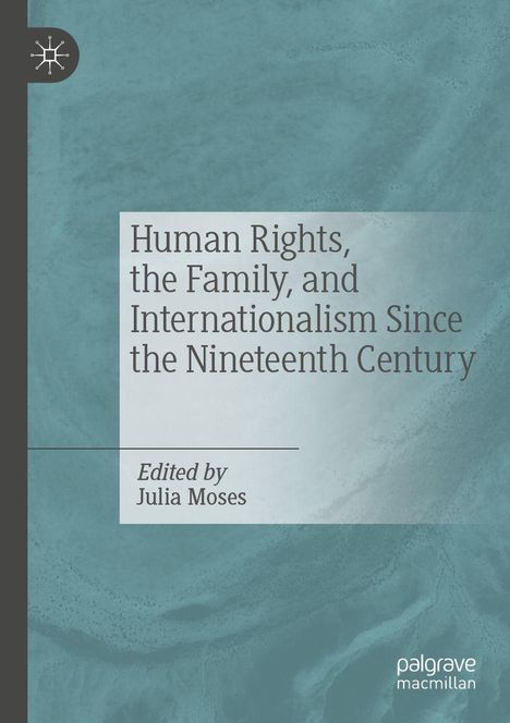 Buchtitel: "Human Rights, the Family, and Internationalism Since the Nineteenth Century". Herausgeber: Julia Moses.
