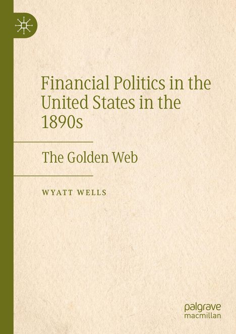 „Financial Politics in the United States in the 1890s“, „The Golden Web“, WYATT WELLS. Grün-beiges Cover mit Logo.