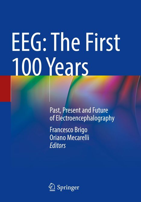 EEG: The First 100 Years. Past, Present and Future of Electroencephalography. Francesco Brigo, Oriano Mecarelli, Editors. 