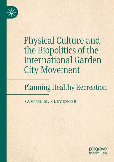 Am oberen Rand steht: "Physical Culture and the Biopolitics of the International Garden City Movement". Darunter: "Samuel M. Clevenger".