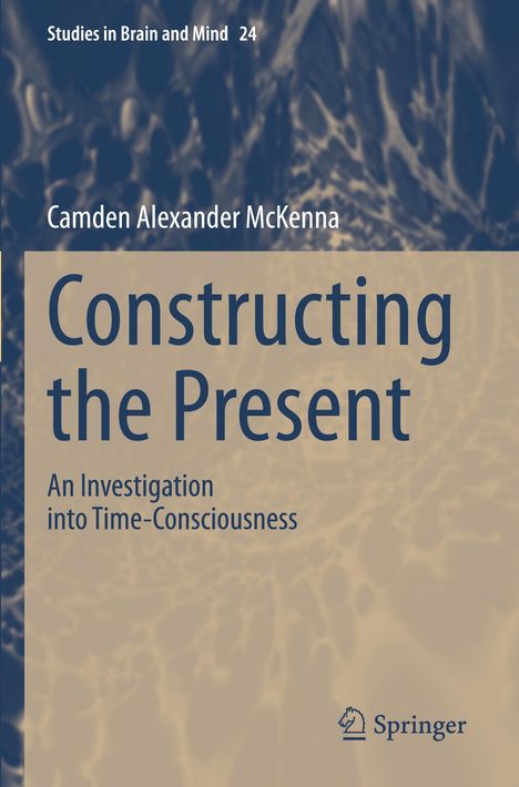 Text: "Studies in Brain and Mind 24", "Camden Alexander McKenna", "Constructing the Present", "An Investigation into Time-Consciousness", "Springer". Abstraktes Hintergrundmuster.