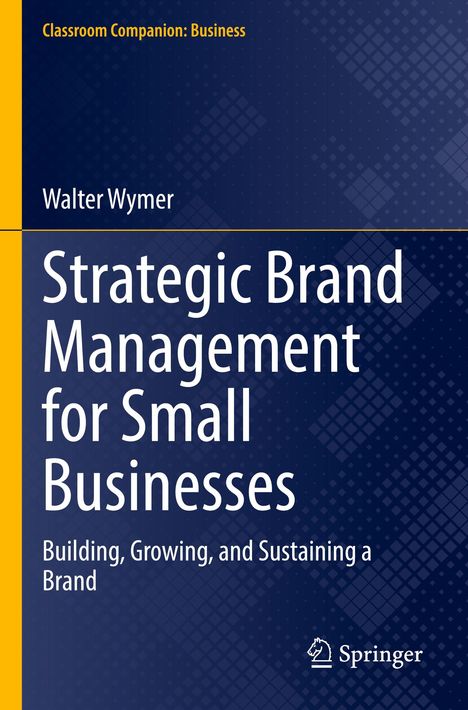 Titel: "Strategic Brand Management for Small Businesses". Untertitel: "Building, Growing, and Sustaining a Brand". Autor: Walter Wymer. Oben: "Classroom Companion: Business". Unten rechts: Springer-Logo. Hintergrund: Dunkelblau mit quadratischem Muster.