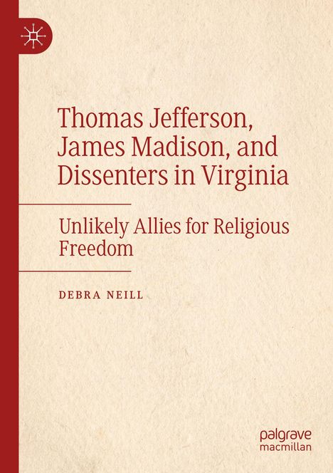 Titel: Thomas Jefferson, James Madison, and Dissenters in Virginia. Untertitel: Unlikely Allies for Religious Freedom. Autor: Debra Neill. Links ein roter Streifen mit einem Logo darauf. Unten rechts ein Verlagsname. Hintergrund in Beige.