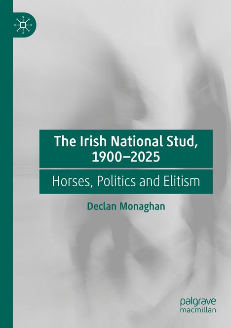 "The Irish National Stud, 1900-2025", "Horses, Politics and Elitism", Autor: Declan Monaghan. Graue, verschwommene Silhouetten.
