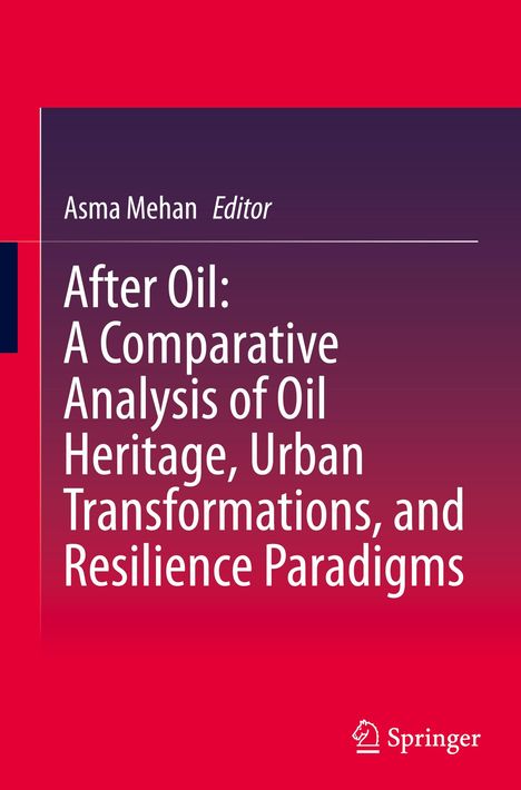 After Oil : A Comparative Analysis of Oil Heritage, Urban Transformations, and Resilience Paradigms, Buch