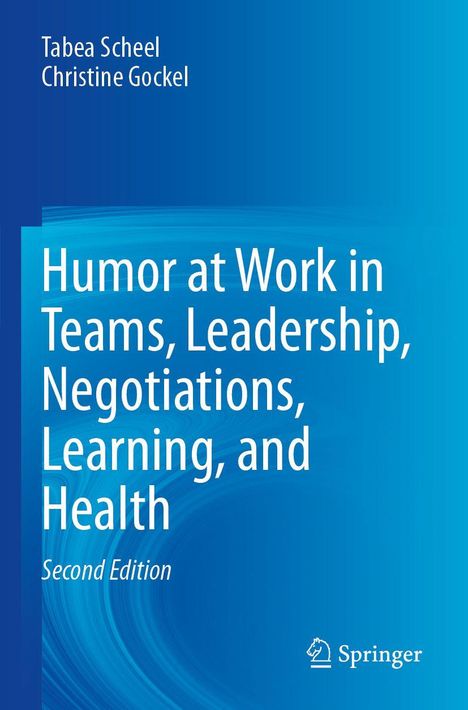 Humor at Work in Teams, Leadership, Negotiations, Learning, and Health. Autoren: Tabea Scheel, Christine Gockel. Second Edition.
