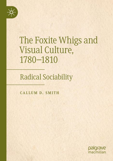 "The Foxite Whigs and Visual Culture, 1780–1810. Radical Sociability. Callum D. Smith. Palgrave Macmillan Logo links oben."