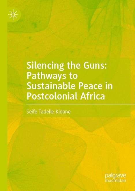 Titel: "Silencing the Guns: Pathways to Sustainable Peace in Postcolonial Africa". Autor: Seife Tadelle Kidane. Grün-gelber Hintergrund.