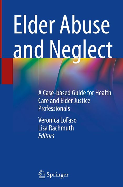 Titel: Elder Abuse and Neglect. Untertitel: A Case-based Guide for Health Care and Elder Justice Professionals. Springer Logo.