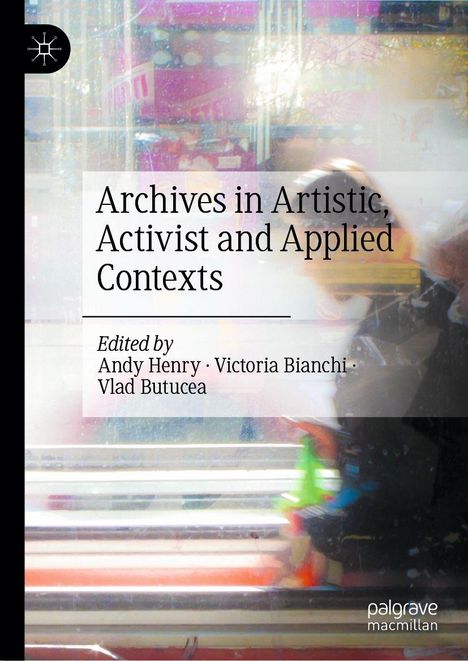 "Archives in Artistic, Activist and Applied Contexts," herausgegeben von Andy Henry, Victoria Bianchi, Vlad Butucea.