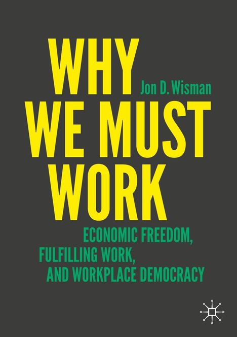 Titel: "WHY WE MUST WORK" von Jon D. Wisman. Thema: Wirtschaftsfreiheit, erfüllende Arbeit, Arbeitsplatzdemokratie.