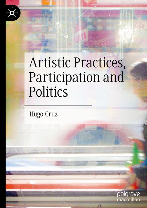 Titel: "Artistic Practices, Participation and Politics". Autor: Hugo Cruz. Hintergrund: Verschwommene, bunte Bewegungen.