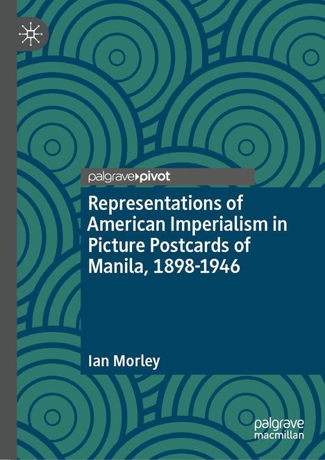 Ian Morley: Representations of American Imperialism in Picture Postcards of Manila, 1898-1946, Buch